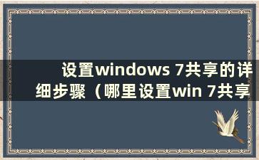 设置windows 7共享的详细步骤（哪里设置win 7共享）